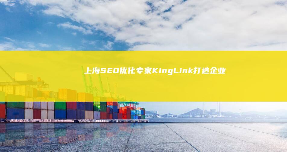 上海SEO优化专家KingLink：打造企业线上战略优势